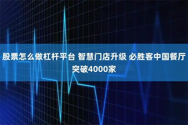 股票怎么做杠杆平台 智慧门店升级 必胜客中国餐厅突破4000家